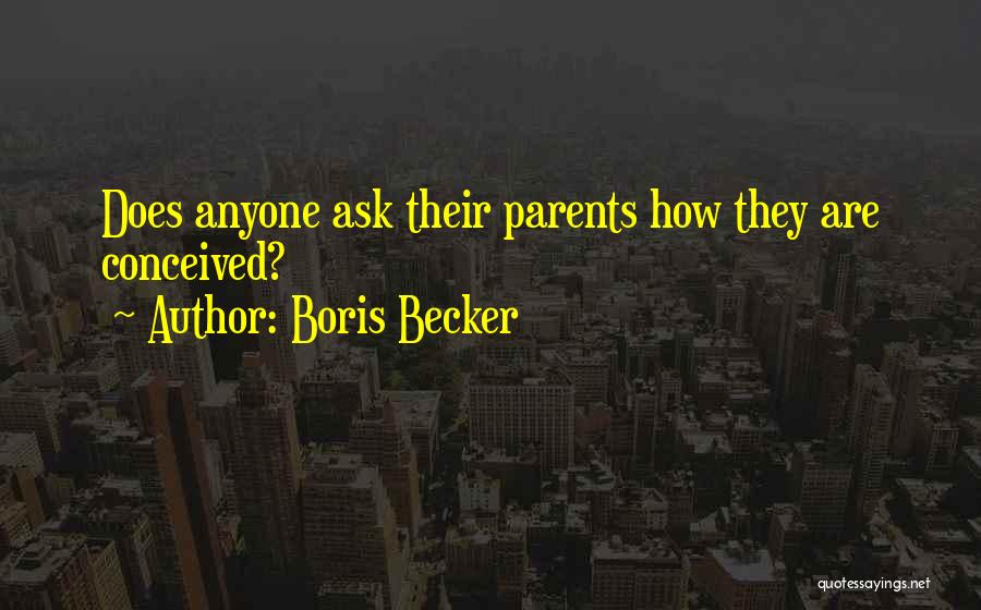 Boris Becker Quotes: Does Anyone Ask Their Parents How They Are Conceived?