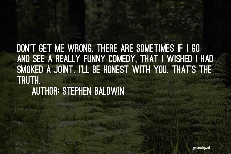 Stephen Baldwin Quotes: Don't Get Me Wrong, There Are Sometimes If I Go And See A Really Funny Comedy, That I Wished I