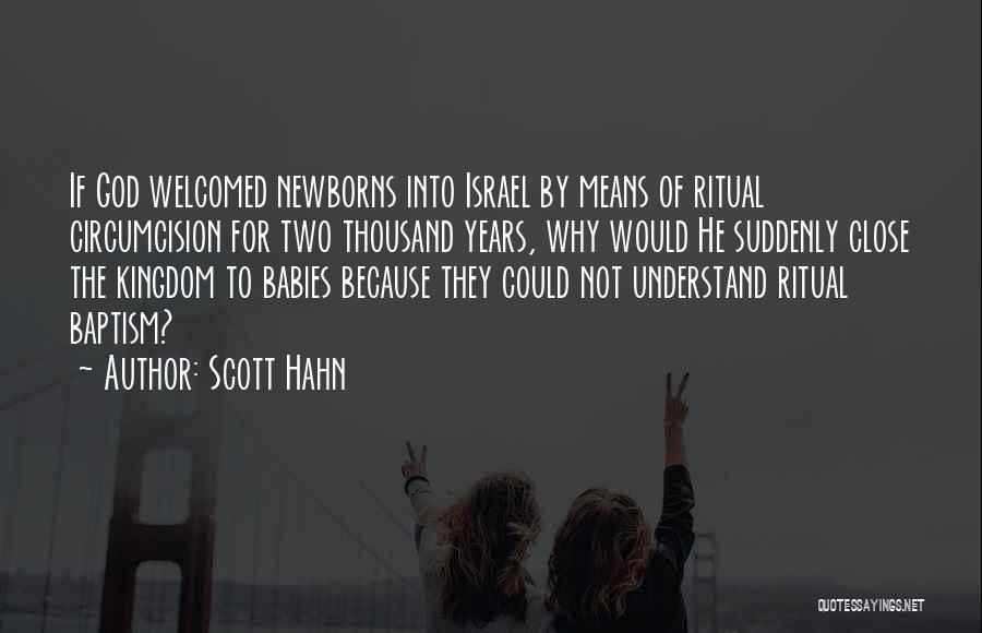 Scott Hahn Quotes: If God Welcomed Newborns Into Israel By Means Of Ritual Circumcision For Two Thousand Years, Why Would He Suddenly Close