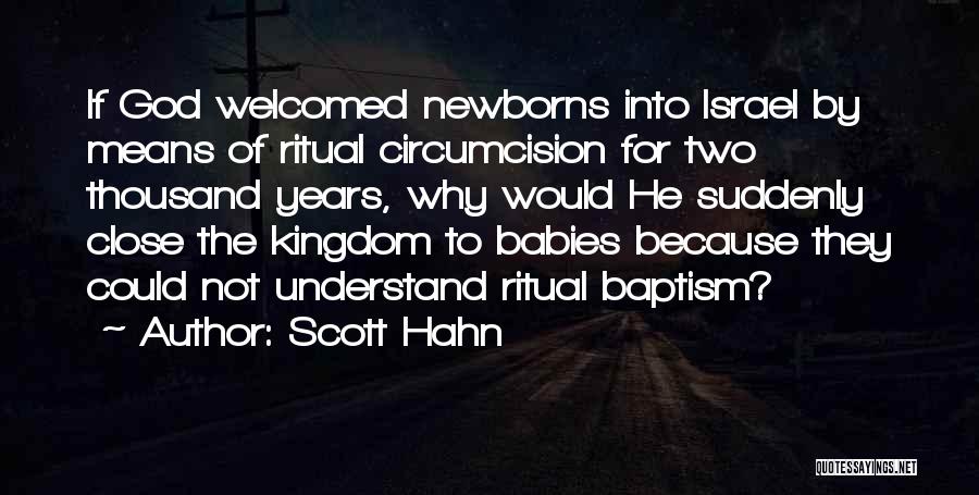 Scott Hahn Quotes: If God Welcomed Newborns Into Israel By Means Of Ritual Circumcision For Two Thousand Years, Why Would He Suddenly Close