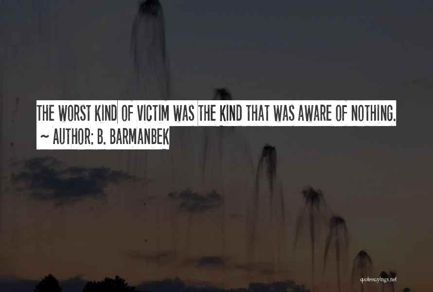 B. Barmanbek Quotes: The Worst Kind Of Victim Was The Kind That Was Aware Of Nothing.