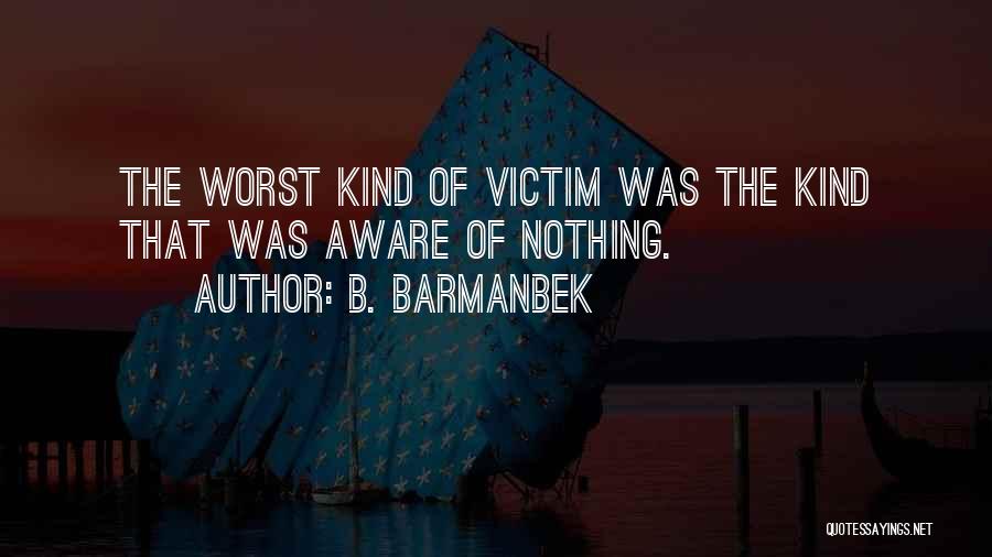 B. Barmanbek Quotes: The Worst Kind Of Victim Was The Kind That Was Aware Of Nothing.