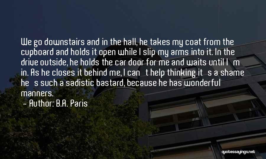 B.A. Paris Quotes: We Go Downstairs And In The Hall, He Takes My Coat From The Cupboard And Holds It Open While I