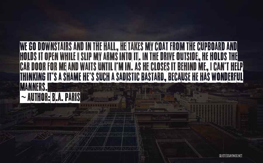 B.A. Paris Quotes: We Go Downstairs And In The Hall, He Takes My Coat From The Cupboard And Holds It Open While I