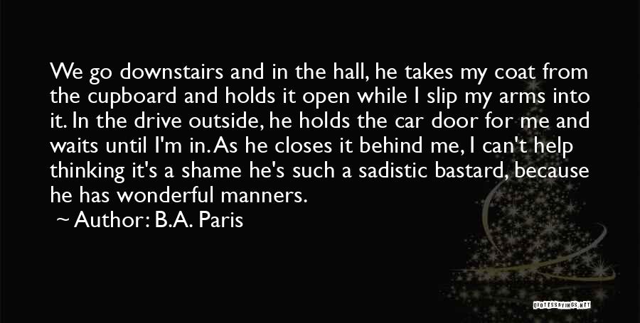 B.A. Paris Quotes: We Go Downstairs And In The Hall, He Takes My Coat From The Cupboard And Holds It Open While I