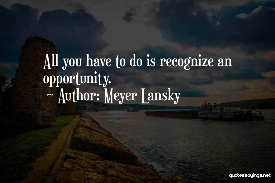 Meyer Lansky Quotes: All You Have To Do Is Recognize An Opportunity.