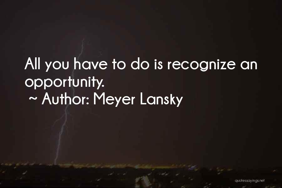 Meyer Lansky Quotes: All You Have To Do Is Recognize An Opportunity.