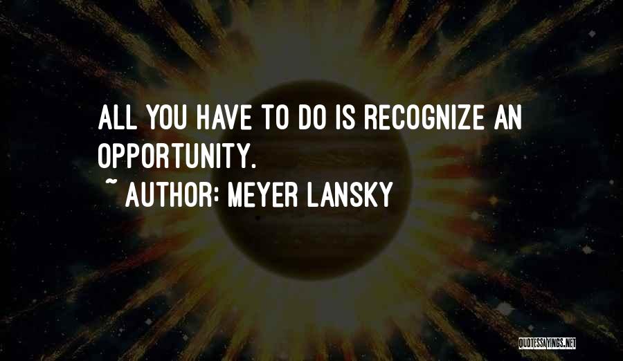 Meyer Lansky Quotes: All You Have To Do Is Recognize An Opportunity.