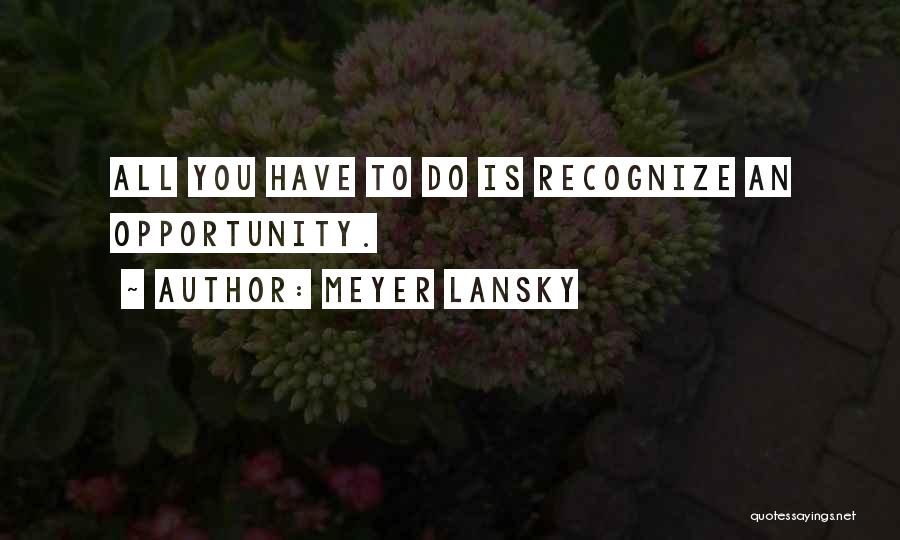 Meyer Lansky Quotes: All You Have To Do Is Recognize An Opportunity.