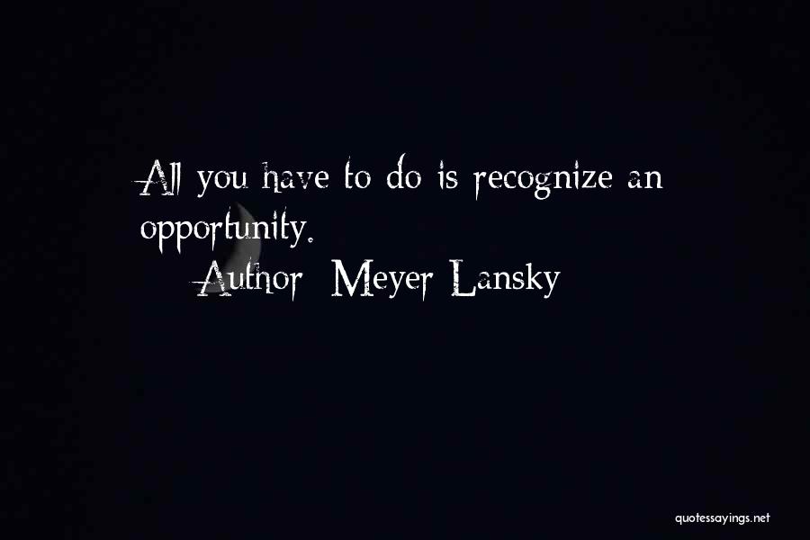 Meyer Lansky Quotes: All You Have To Do Is Recognize An Opportunity.