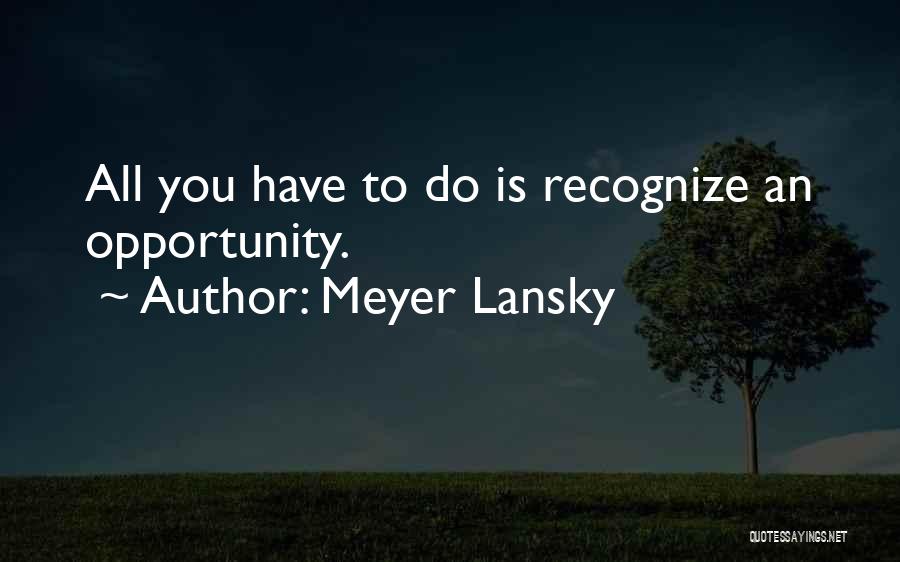 Meyer Lansky Quotes: All You Have To Do Is Recognize An Opportunity.
