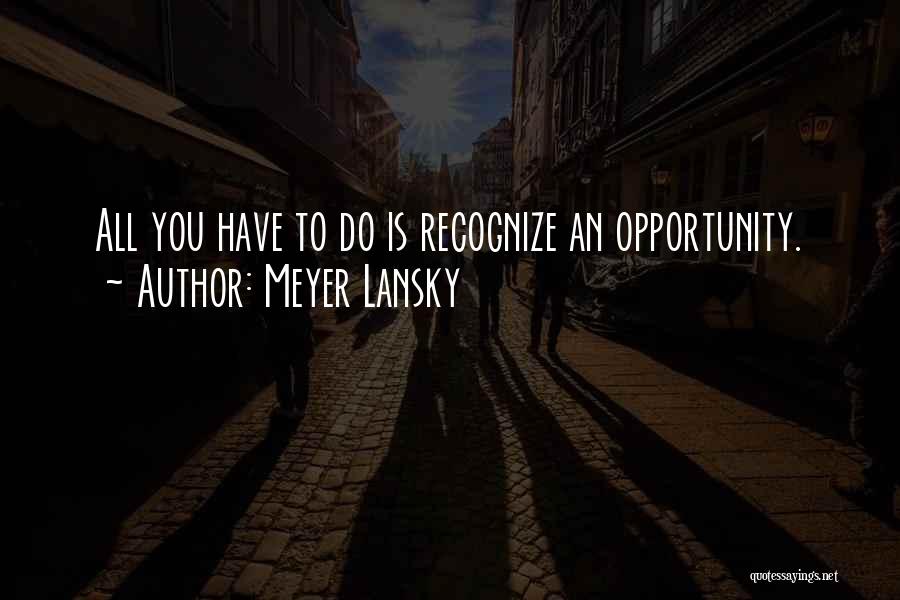 Meyer Lansky Quotes: All You Have To Do Is Recognize An Opportunity.
