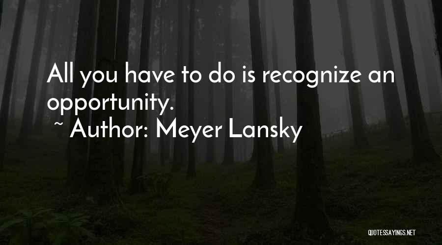 Meyer Lansky Quotes: All You Have To Do Is Recognize An Opportunity.
