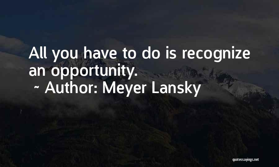 Meyer Lansky Quotes: All You Have To Do Is Recognize An Opportunity.