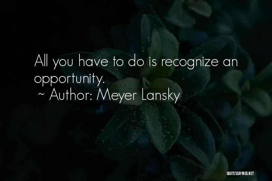 Meyer Lansky Quotes: All You Have To Do Is Recognize An Opportunity.
