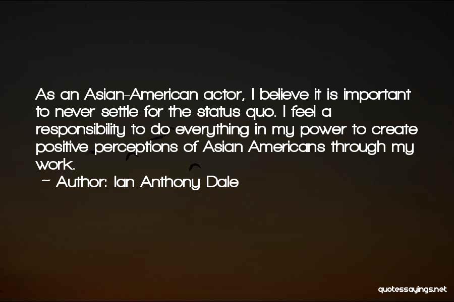 Ian Anthony Dale Quotes: As An Asian-american Actor, I Believe It Is Important To Never Settle For The Status Quo. I Feel A Responsibility