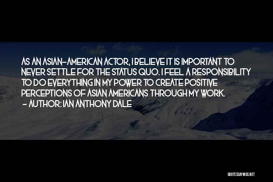 Ian Anthony Dale Quotes: As An Asian-american Actor, I Believe It Is Important To Never Settle For The Status Quo. I Feel A Responsibility