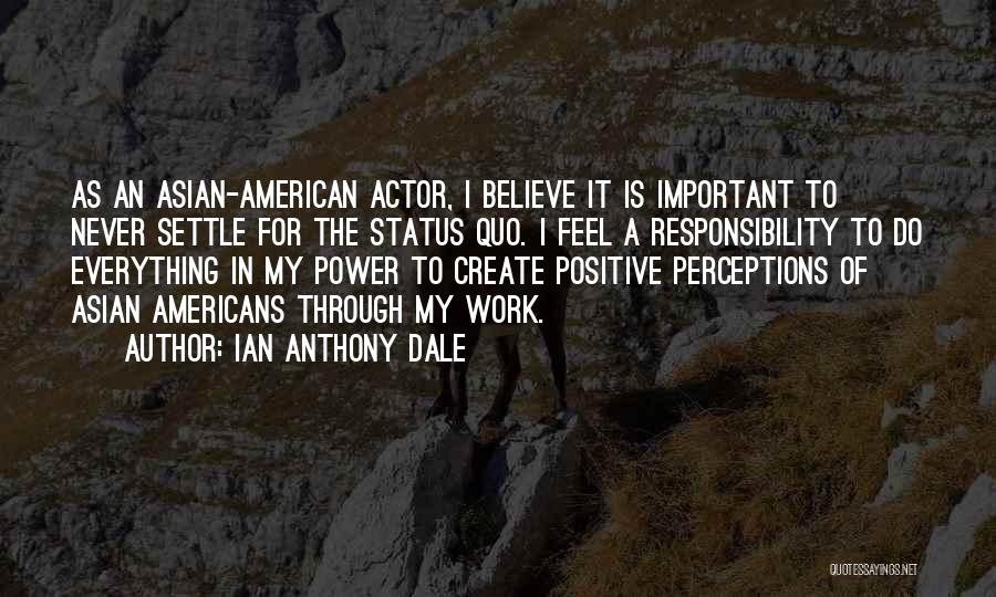 Ian Anthony Dale Quotes: As An Asian-american Actor, I Believe It Is Important To Never Settle For The Status Quo. I Feel A Responsibility