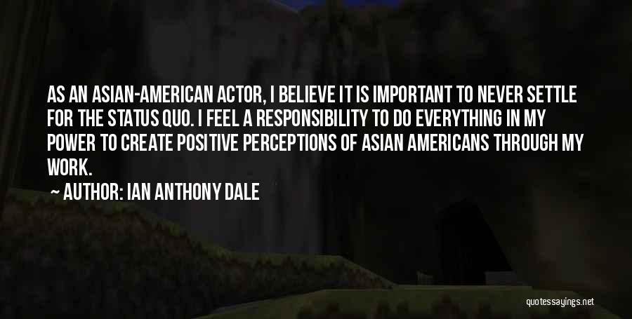 Ian Anthony Dale Quotes: As An Asian-american Actor, I Believe It Is Important To Never Settle For The Status Quo. I Feel A Responsibility