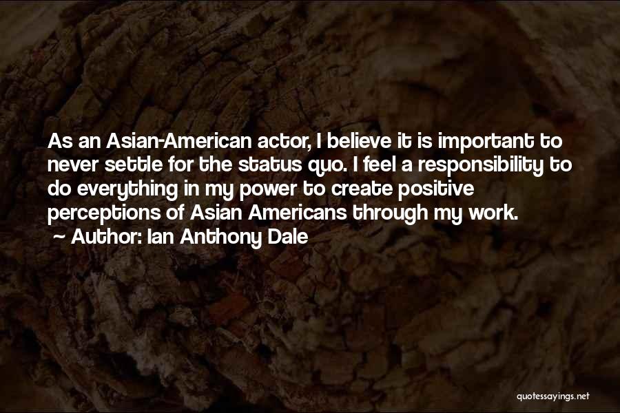Ian Anthony Dale Quotes: As An Asian-american Actor, I Believe It Is Important To Never Settle For The Status Quo. I Feel A Responsibility