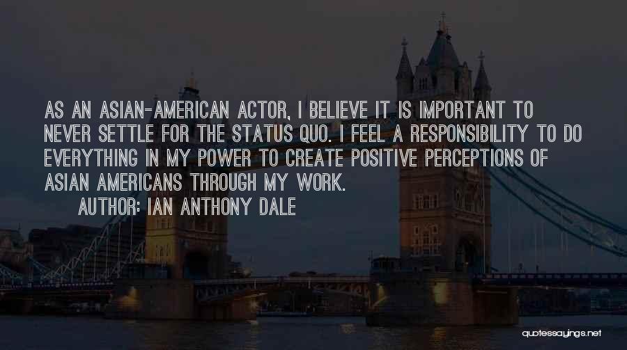 Ian Anthony Dale Quotes: As An Asian-american Actor, I Believe It Is Important To Never Settle For The Status Quo. I Feel A Responsibility