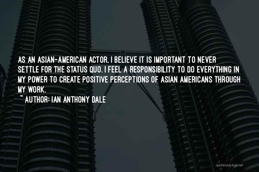 Ian Anthony Dale Quotes: As An Asian-american Actor, I Believe It Is Important To Never Settle For The Status Quo. I Feel A Responsibility