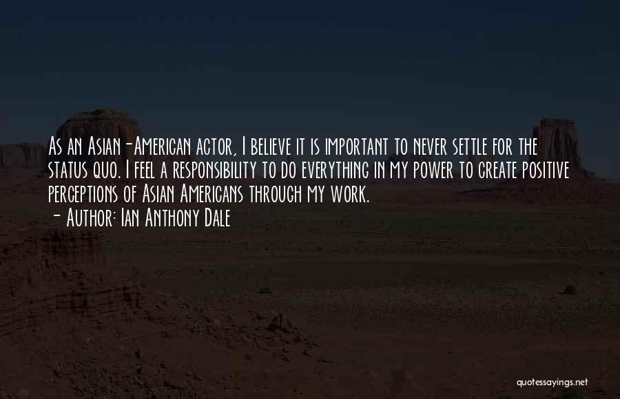 Ian Anthony Dale Quotes: As An Asian-american Actor, I Believe It Is Important To Never Settle For The Status Quo. I Feel A Responsibility