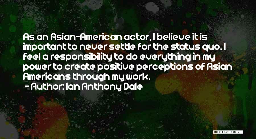 Ian Anthony Dale Quotes: As An Asian-american Actor, I Believe It Is Important To Never Settle For The Status Quo. I Feel A Responsibility