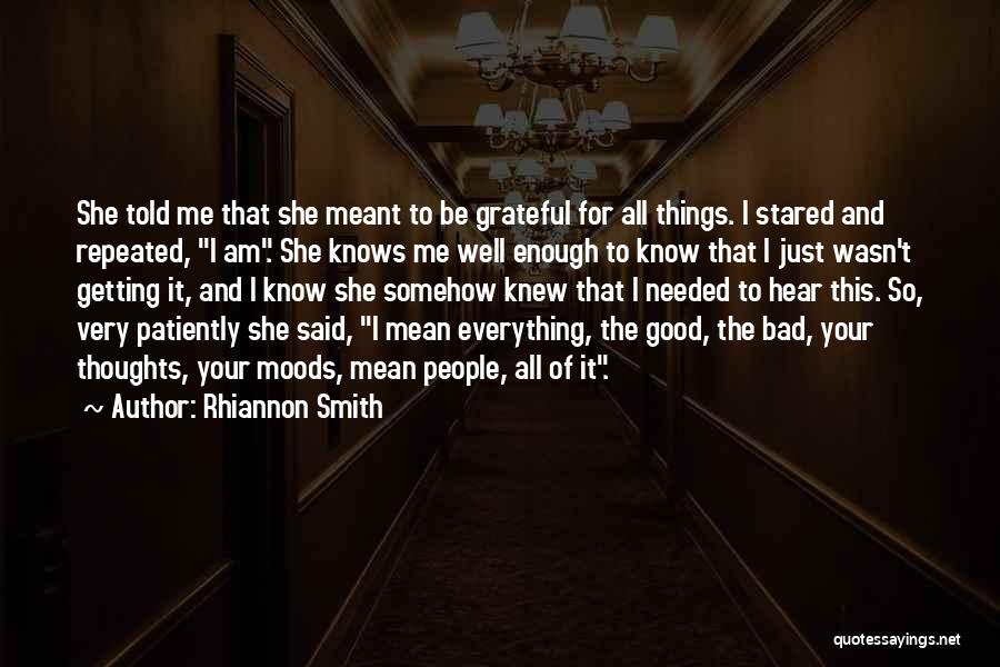 Rhiannon Smith Quotes: She Told Me That She Meant To Be Grateful For All Things. I Stared And Repeated, I Am. She Knows