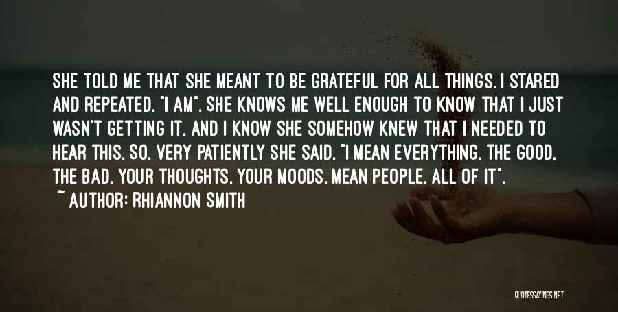 Rhiannon Smith Quotes: She Told Me That She Meant To Be Grateful For All Things. I Stared And Repeated, I Am. She Knows