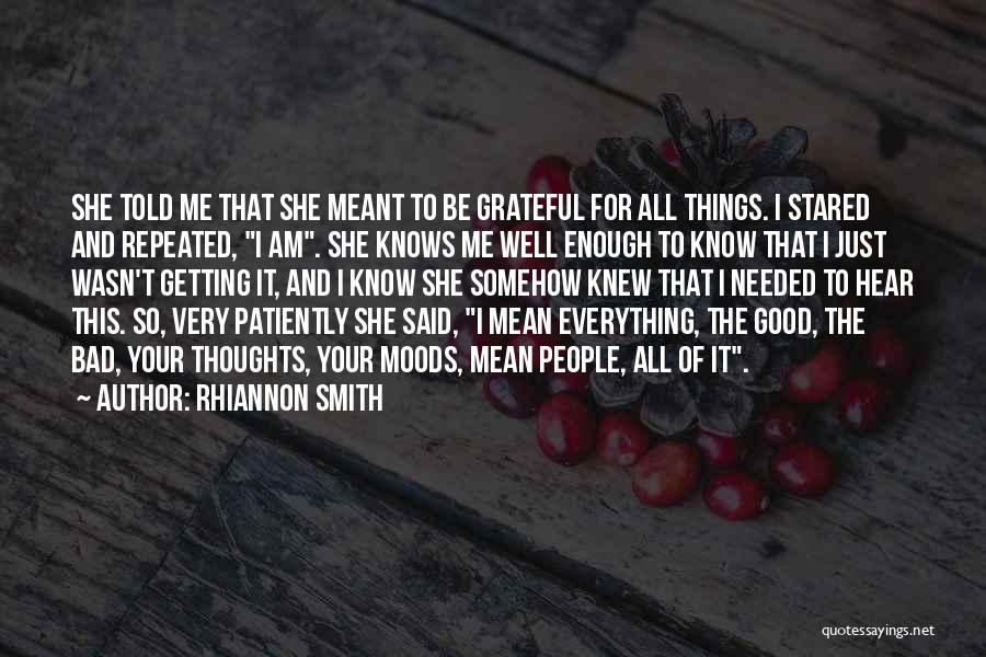 Rhiannon Smith Quotes: She Told Me That She Meant To Be Grateful For All Things. I Stared And Repeated, I Am. She Knows