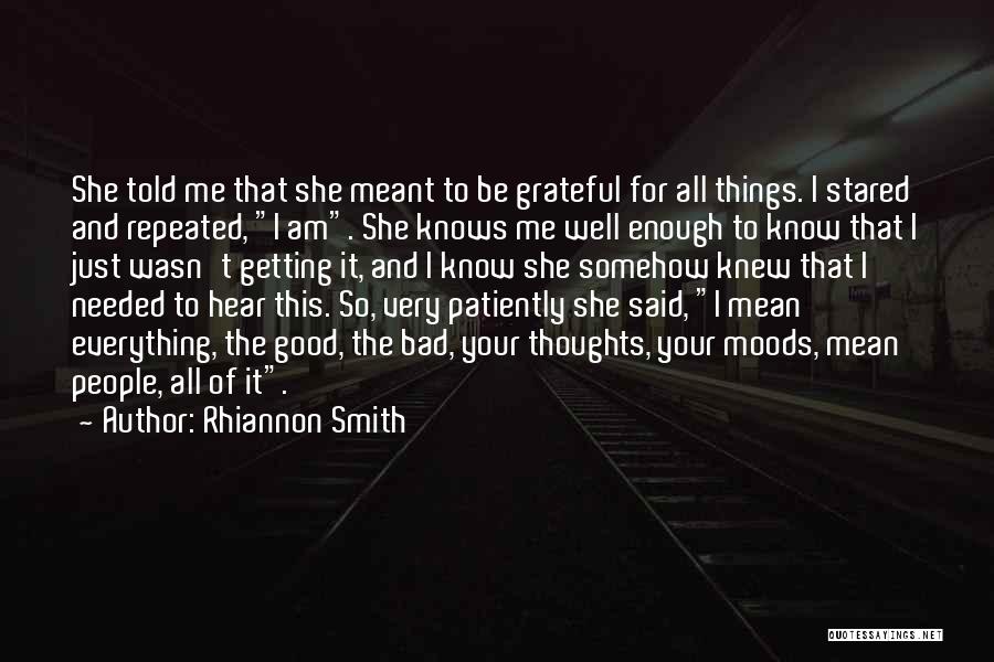 Rhiannon Smith Quotes: She Told Me That She Meant To Be Grateful For All Things. I Stared And Repeated, I Am. She Knows