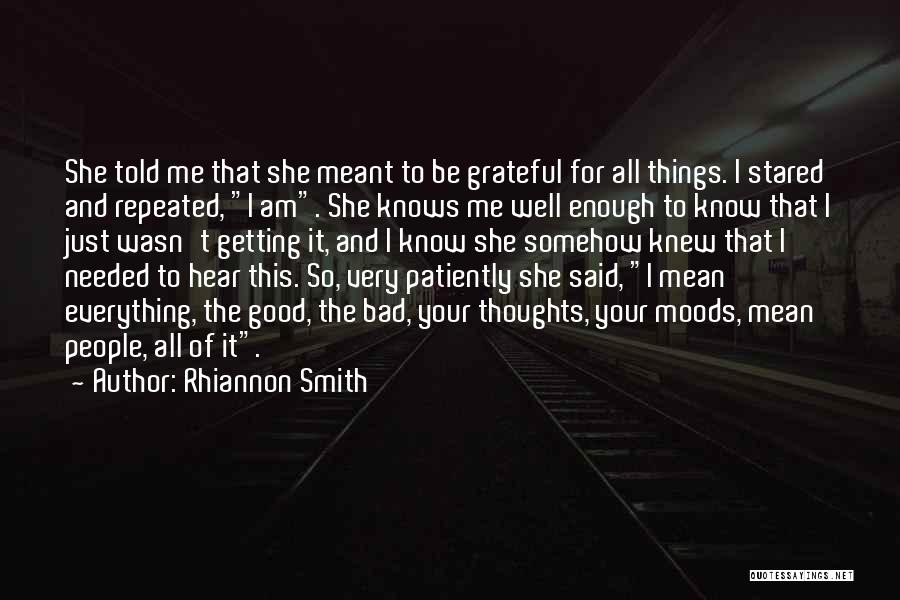 Rhiannon Smith Quotes: She Told Me That She Meant To Be Grateful For All Things. I Stared And Repeated, I Am. She Knows