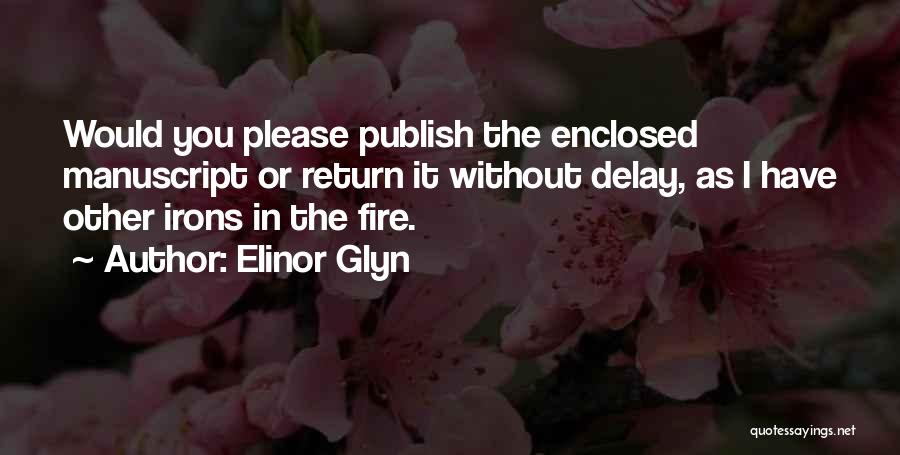 Elinor Glyn Quotes: Would You Please Publish The Enclosed Manuscript Or Return It Without Delay, As I Have Other Irons In The Fire.