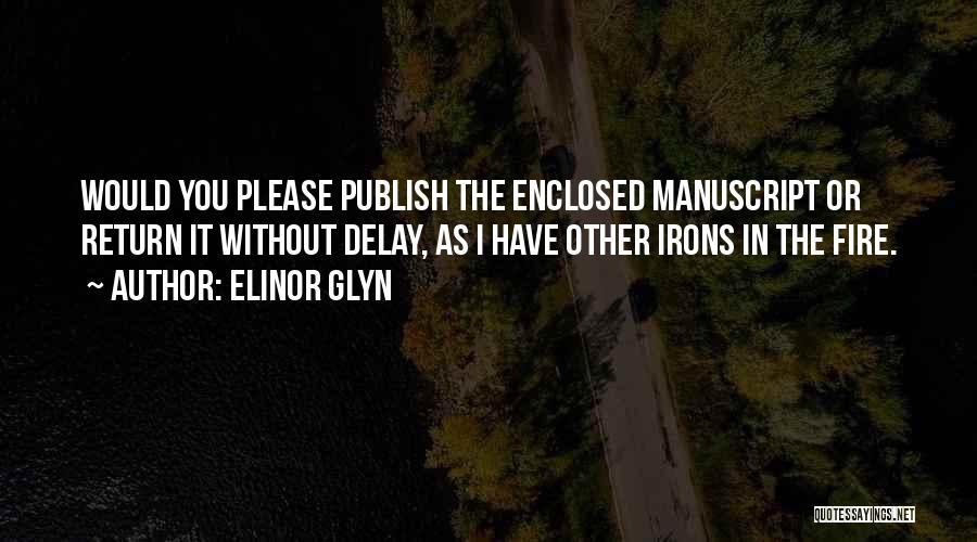 Elinor Glyn Quotes: Would You Please Publish The Enclosed Manuscript Or Return It Without Delay, As I Have Other Irons In The Fire.