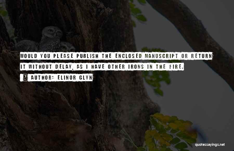 Elinor Glyn Quotes: Would You Please Publish The Enclosed Manuscript Or Return It Without Delay, As I Have Other Irons In The Fire.