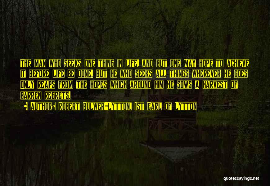 Robert Bulwer-Lytton, 1st Earl Of Lytton Quotes: The Man Who Seeks One Thing In Life, And But One May Hope To Achieve It Before Life Be Done.