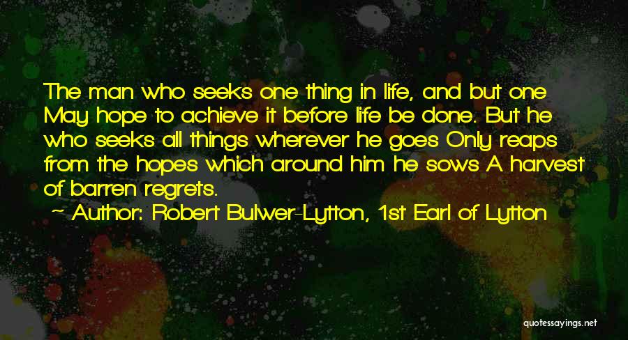 Robert Bulwer-Lytton, 1st Earl Of Lytton Quotes: The Man Who Seeks One Thing In Life, And But One May Hope To Achieve It Before Life Be Done.
