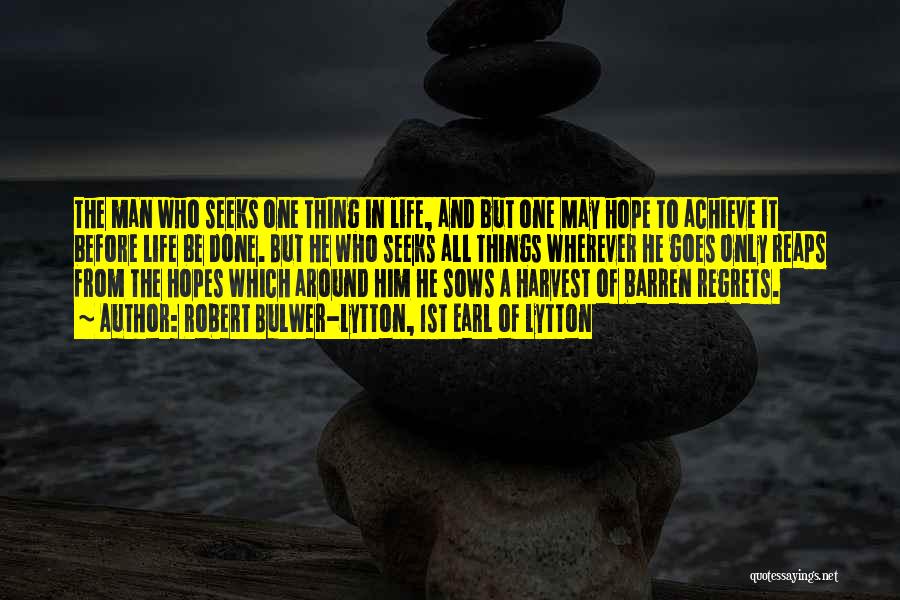 Robert Bulwer-Lytton, 1st Earl Of Lytton Quotes: The Man Who Seeks One Thing In Life, And But One May Hope To Achieve It Before Life Be Done.