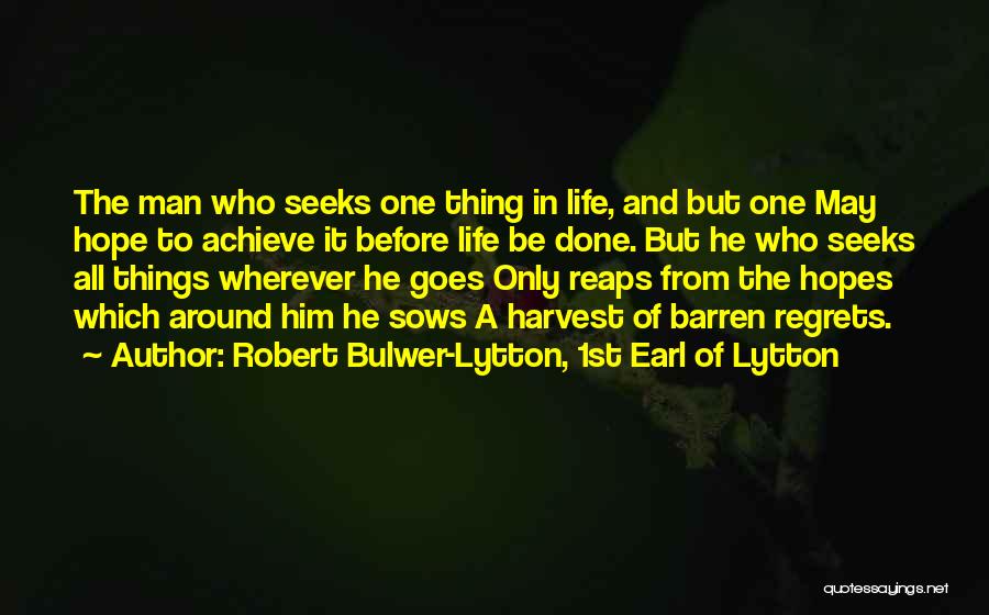 Robert Bulwer-Lytton, 1st Earl Of Lytton Quotes: The Man Who Seeks One Thing In Life, And But One May Hope To Achieve It Before Life Be Done.