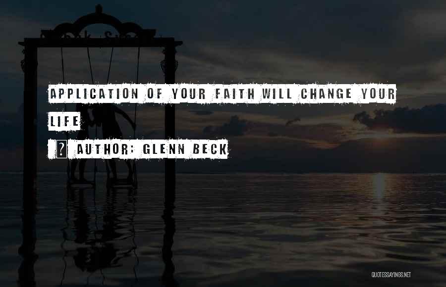 Glenn Beck Quotes: Application Of Your Faith Will Change Your Life