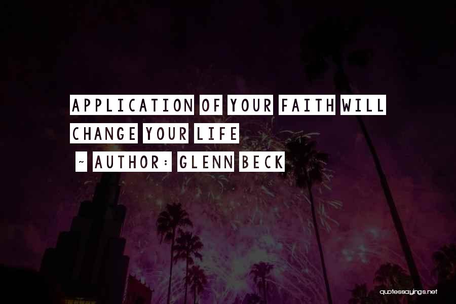 Glenn Beck Quotes: Application Of Your Faith Will Change Your Life