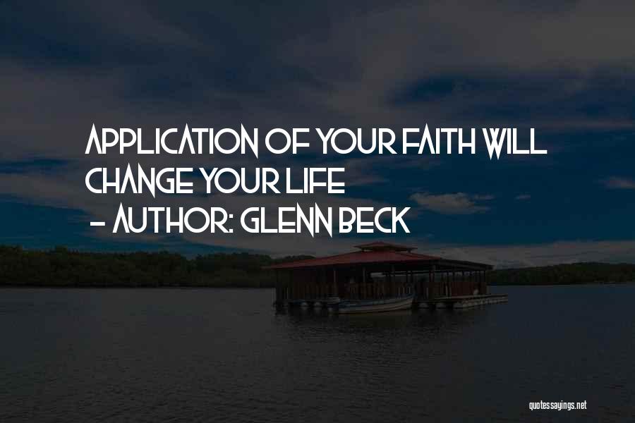 Glenn Beck Quotes: Application Of Your Faith Will Change Your Life