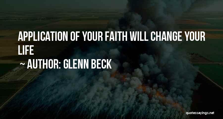 Glenn Beck Quotes: Application Of Your Faith Will Change Your Life