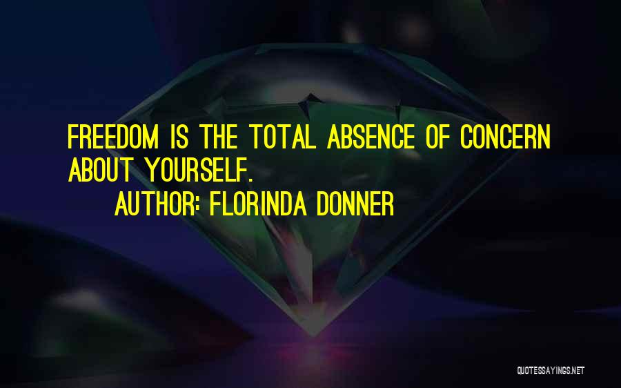 Florinda Donner Quotes: Freedom Is The Total Absence Of Concern About Yourself.