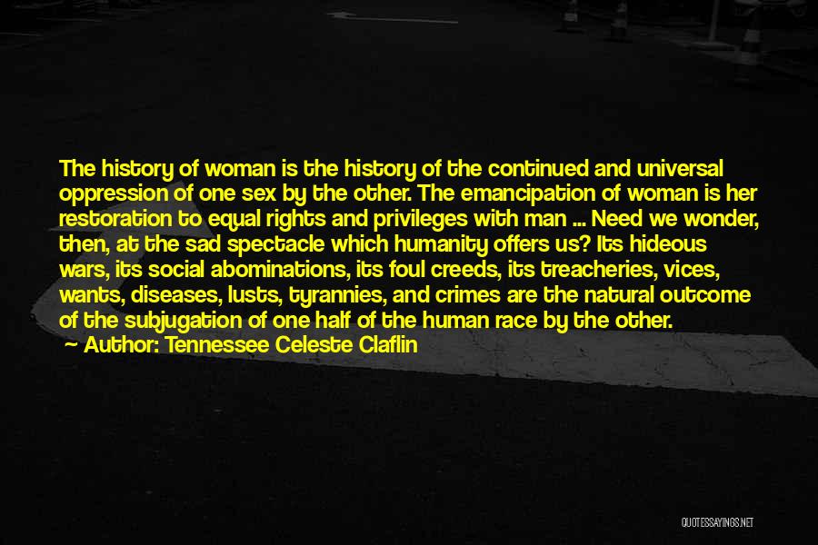 Tennessee Celeste Claflin Quotes: The History Of Woman Is The History Of The Continued And Universal Oppression Of One Sex By The Other. The