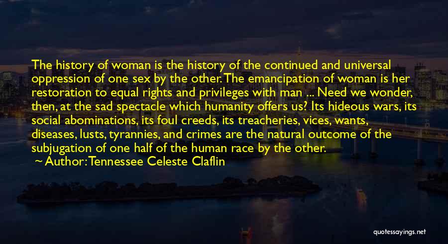 Tennessee Celeste Claflin Quotes: The History Of Woman Is The History Of The Continued And Universal Oppression Of One Sex By The Other. The