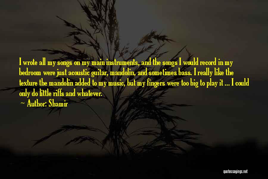 Shamir Quotes: I Wrote All My Songs On My Main Instruments, And The Songs I Would Record In My Bedroom Were Just