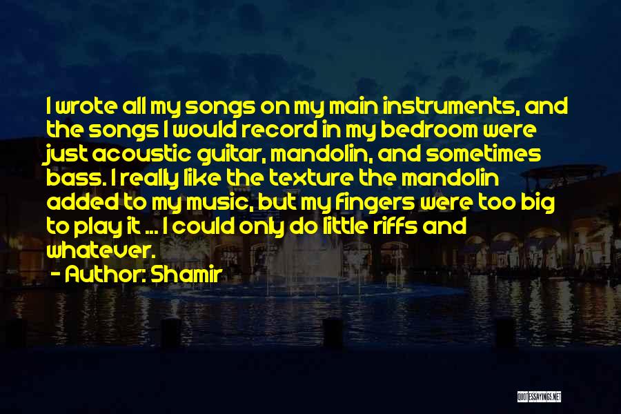 Shamir Quotes: I Wrote All My Songs On My Main Instruments, And The Songs I Would Record In My Bedroom Were Just