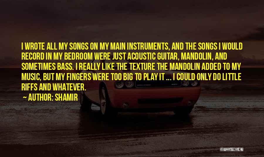 Shamir Quotes: I Wrote All My Songs On My Main Instruments, And The Songs I Would Record In My Bedroom Were Just